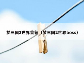 梦三国2世界首领（梦三国2世界boss）