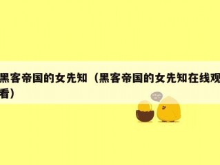 黑客帝国的女先知（黑客帝国的女先知在线观看）