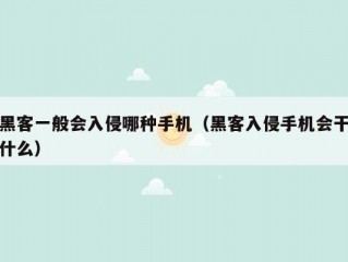 黑客一般会入侵哪种手机（黑客入侵手机会干什么）