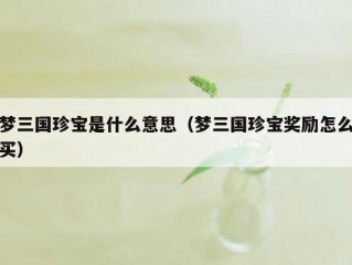 梦三国珍宝是什么意思（梦三国珍宝奖励怎么买）