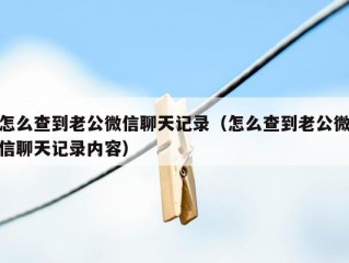 怎么查到老公微信聊天记录（怎么查到老公微信聊天记录内容）