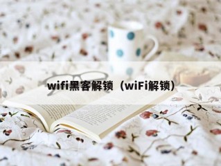 wifi黑客解锁（wiFi解锁）