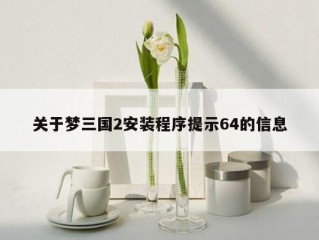 关于梦三国2安装程序提示64的信息