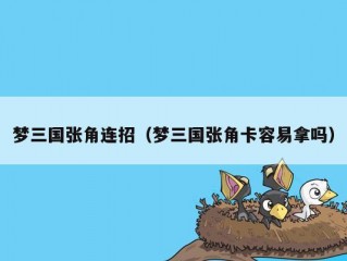 梦三国张角连招（梦三国张角卡容易拿吗）