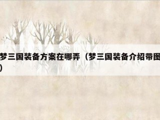 梦三国装备方案在哪弄（梦三国装备介绍带图）