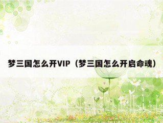 梦三国怎么开VIP（梦三国怎么开启命魂）