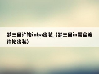 梦三国许褚inba出装（梦三国in霸官渡许褚出装）