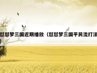 怼怼梦三国近期播放（怼怼梦三国平民流打法）