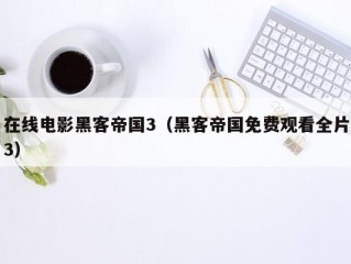 在线电影黑客帝国3（黑客帝国免费观看全片3）