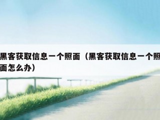 黑客获取信息一个照面（黑客获取信息一个照面怎么办）