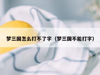 梦三国怎么打不了字（梦三国不能打字）