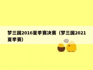 梦三国2016夏季赛决赛（梦三国2021夏季赛）