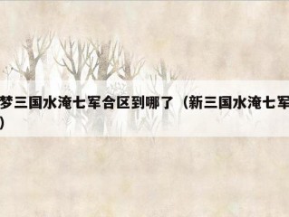 梦三国水淹七军合区到哪了（新三国水淹七军）