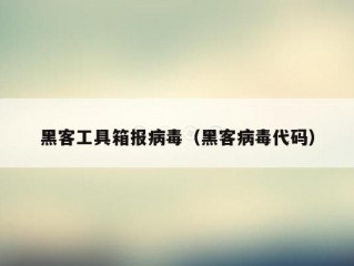 黑客工具箱报病毒（黑客病毒代码）