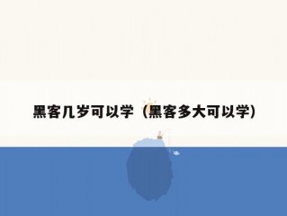 黑客几岁可以学（黑客多大可以学）