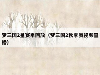 梦三国2星赛季回放（梦三国2秋季赛视频直播）