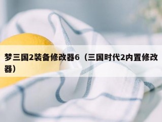 梦三国2装备修改器6（三国时代2内置修改器）