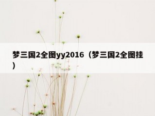 梦三国2全图yy2016（梦三国2全图挂）