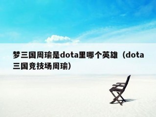 梦三国周瑜是dota里哪个英雄（dota三国竞技场周瑜）