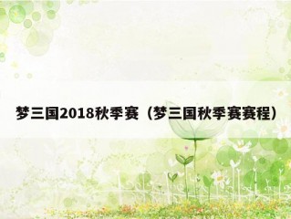 梦三国2018秋季赛（梦三国秋季赛赛程）