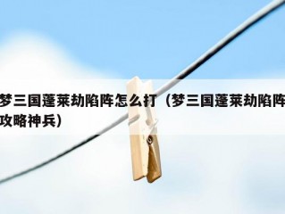 梦三国蓬莱劫陷阵怎么打（梦三国蓬莱劫陷阵攻略神兵）