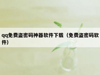 qq免费盗密码神器软件下载（免费盗密码软件）