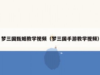 梦三国甄姬教学视频（梦三国手游教学视频）