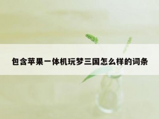 包含苹果一体机玩梦三国怎么样的词条