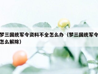 梦三国统军令资料不全怎么办（梦三国统军令怎么解除）