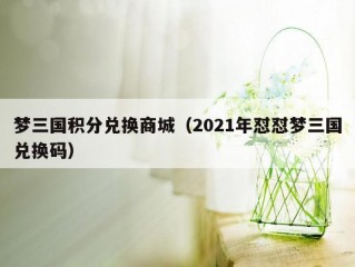 梦三国积分兑换商城（2021年怼怼梦三国兑换码）