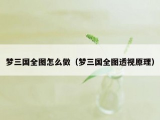 梦三国全图怎么做（梦三国全图透视原理）