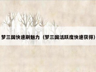 梦三国快速刷魅力（梦三国活跃度快速获得）