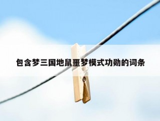 包含梦三国地鼠噩梦模式功勋的词条