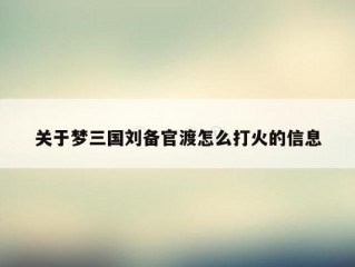 关于梦三国刘备官渡怎么打火的信息