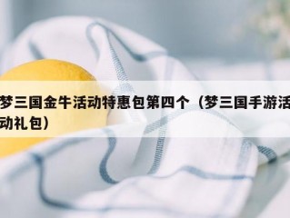 梦三国金牛活动特惠包第四个（梦三国手游活动礼包）