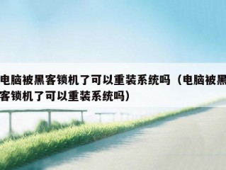 电脑被黑客锁机了可以重装系统吗（电脑被黑客锁机了可以重装系统吗）