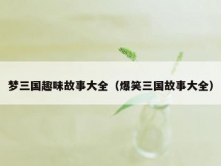 梦三国趣味故事大全（爆笑三国故事大全）