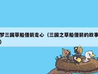 梦三国草船借箭走心（三国之草船借箭的故事）