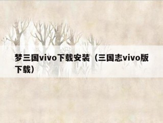 梦三国vivo下载安装（三国志vivo版下载）