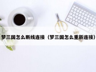 梦三国怎么断线连接（梦三国怎么重新连接）