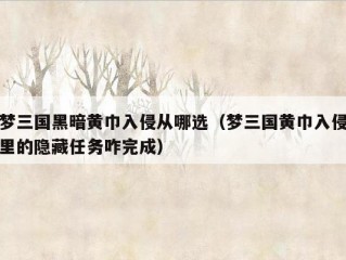 梦三国黑暗黄巾入侵从哪选（梦三国黄巾入侵里的隐藏任务咋完成）