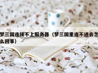 梦三国连接不上服务器（梦三国重连不进去怎么回事）