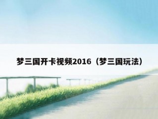 梦三国开卡视频2016（梦三国玩法）