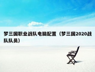 梦三国职业战队电脑配置（梦三国2020战队队员）