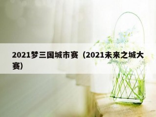 2021梦三国城市赛（2021未来之城大赛）