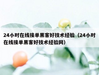 24小时在线接单黑客好技术经验（24小时在线接单黑客好技术经验网）