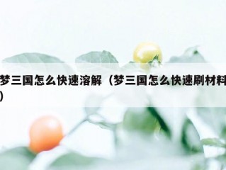 梦三国怎么快速溶解（梦三国怎么快速刷材料）