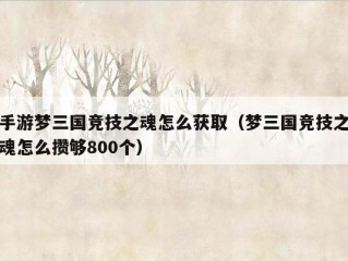 手游梦三国竞技之魂怎么获取（梦三国竞技之魂怎么攒够800个）