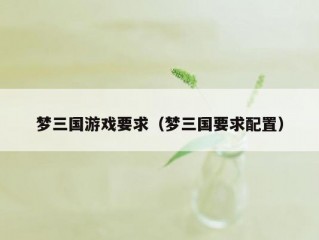 梦三国游戏要求（梦三国要求配置）