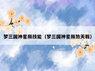 梦三国神星陨技能（梦三国神星陨煞天戟）